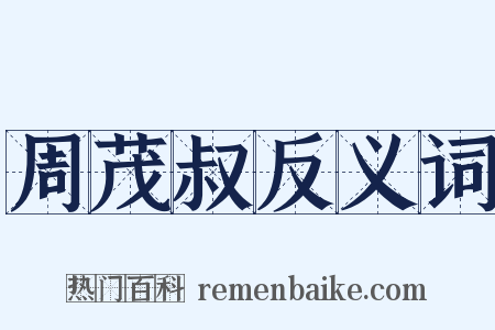 周茂叔反义词是什么意思的图片